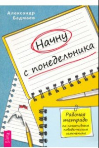 Книга Начну с понедельника. Рабочая тетрадь по позитивным поведенческим изменениям