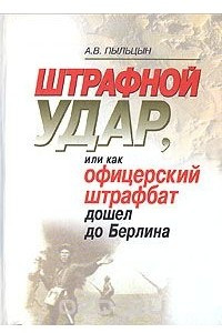 Книга Штрафной удар, или как офицерский штрафбат дошел до Берлина