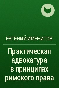 Книга Практическая адвокатура в принципах римского права