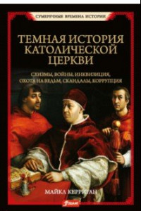 Книга Темная история католической церкви. Схизмы, войны, инквизиция, охота на ведьм, скандалы, коррупция