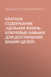 Книга Краткое содержание «Цельная жизнь. Ключевые навыки для достижения ваших целей»