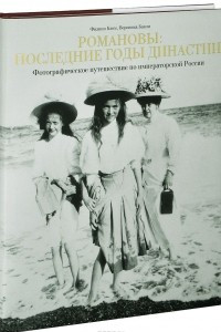 Книга Романовы. Последние годы династии. Фотографическое путешествие по императорской России
