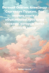 Книга Евгений Онегин, Александр Сергеевич Пушкин. Вся мораль книги с объяснением простыми словами, которую хотел донести автор