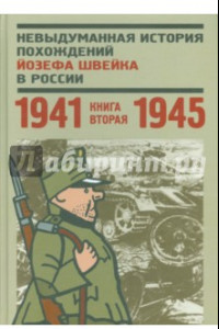 Книга Невыдуманная история похождений Йозефа Швейка в России. Книга 2. 1941-1945