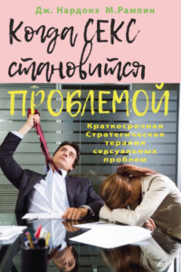 Книга Когда секс становится проблемой. Краткосрочная Стратегическая терапия сексуальных проблем