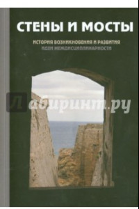 Книга Стены и мосты -III: история возникновения и развития идеи междисциплинарности