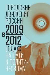 Книга Городские движения России в 2009–2012 годах: на пути к политическому