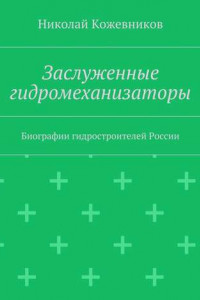 Книга Заслуженные гидромеханизаторы. Биографии гидростроителей России