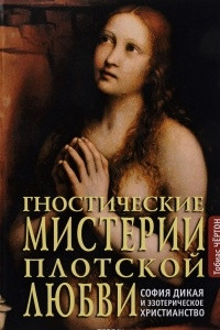 Книга Гностические мистерии плотской любви. София дикая и эзотерическое христианство