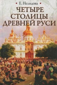 Книга Четыре столицы Древней Руси. Старая Ладога, Новгород, Киев, Владимир. Легенды и памятники