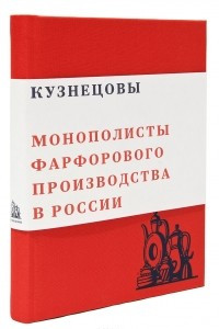Книга Кузнецовы. Монополисты фарфорового производства в России