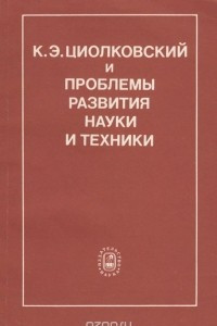 Книга К. Э. Циолковский и проблемы развития науки и техники