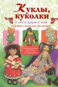 Книга Куклы, куколки и аксессуары к ним. Подробные пошаговые инструкции
