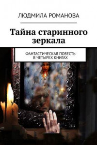 Книга Тайна старинного зеркала. Фантастическая повесть в четырех книгах