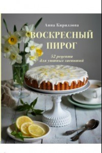 Книга Воскресный пирог. 52 рецепта для уютных чаепитий