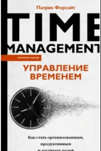 Книга Управление временем. Как стать организованным, продуктивным и достигать целей