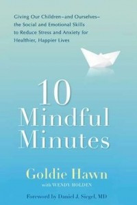 Книга 10 Mindful Minutes: Giving Our Children--and Ourselves--the Social and Emotional Skills to Reduce Stress and Anxiety for Healthier, Happy Lives