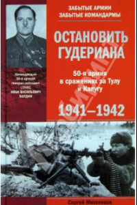 Книга Остановить Гудериана. 50-я армия в боях за Тулу и Калугу. 1941 - 1945