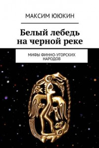 Книга Белый лебедь на черной реке. Мифы финно-угорских народов