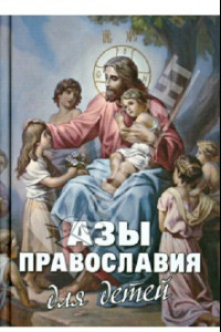 Книга Азы Православия для детей. Как объяснить ребенку на доступном языке суть православной веры