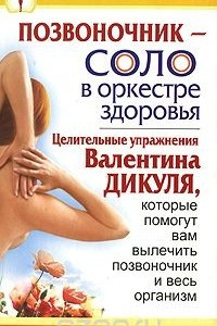 Книга Позвоночник - соло в оркестре здоровья. Целительные упражнения Валентина Дикуля, которые помогут вам вылечить позвоночник и весь организм