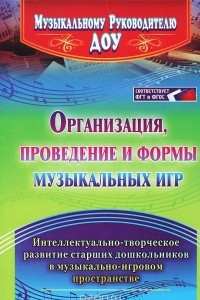 Книга Организация, проведение и формы музыкальных игр. Интеллектуально-творческое развитие старших дошкольников в музыкально-игровом пространстве