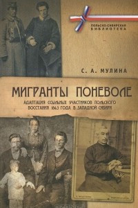 Книга Мигранты поневоле. Адаптация ссыльных участников Польского восстания 1863 года в Западной Сибири