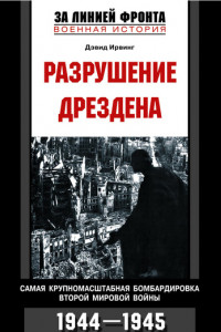 Книга Разрушение Дрездена. Самая крупномасштабная бомбардировка Второй мировой войны. 1944-1945