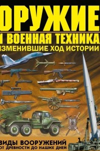 Книга Оружие и военная техника, изменившие ход истории. Виды вооружений от древности до наших дней