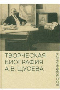 Книга Творческая биография А.В. Щусева. Воспоминания