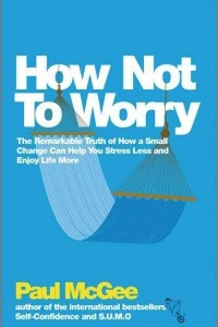 Книга How Not to Worry: How to Be Calm and in Control in Every Situation