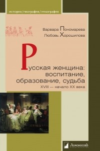 Книга Русская женщина: воспитание, образование, судьба. XVIII — начало XX века