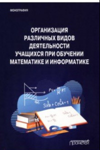 Книга Организация различных видов деятельности учащихся при обучении математике и информатике