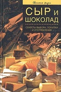 Книга Сыр и шоколад. Секреты выбора, покупки и употребления