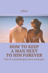 Книга How to keep a man next to him forever. Tips of a psychologist and a sexologist