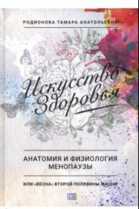 Книга Искусство здоровья. Анатомия и физиология менопаузы или «весна» второй половины жизни