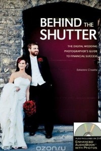 Книга Behind the Shutter: The Digital Wedding Photographer's Guide to Financial Success (Enhanced Audio Book with Photographs)