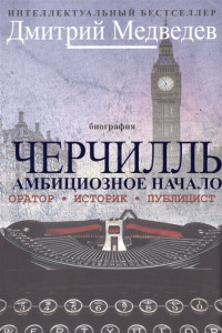 Книга Черчилль. Биография. Оратор. Иторик. Публицист. Амбициозное начало 1874-1929. Медведев Д.Л.