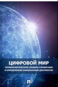 Книга Цифровой мир. Терминологический словарь-справочник в определениях официальных документов