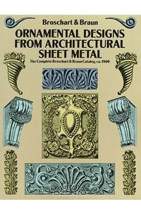 Книга Ornamental Designs from Architectural Sheet Metal: The Complete Broschart & Braun Catalog, ca. 1900