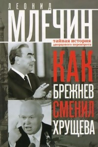 Книга Как Брежнев сменил Хрущева. Тайная история дворцового переворота