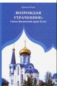 Книга Возрождая утраченное. Свято-Казанский храм Тулы