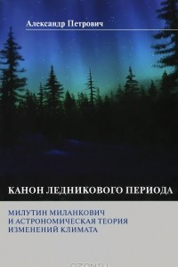 Книга Канон ледникового периода. Милутин Миланкович и астрономическая теория изменений климата