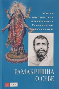 Книга Рамакришна о себе. Жизнь и мистические переживания Рамакришны Парамахамсы