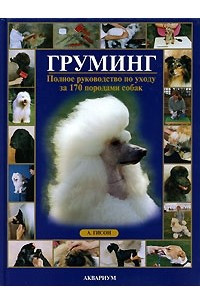 Книга Груминг. Полное руководство по уходу за 170 породами собак