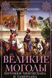 Книга Великие Моголы. Потомки Чингисхана и Тамерлана