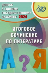 Книга Допуск к Единому государственному экзамену 2024. Итоговое сочинение по литературе