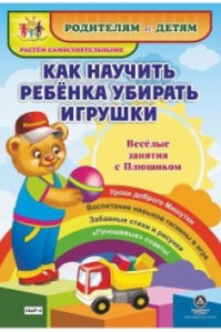 Книга Как научить ребенка убирать игрушки. Веселые занятия с Плюшиком: уроки доброго Мишутки, воспитание навыков гигиены в игре, забавные стихи и рисунки, 