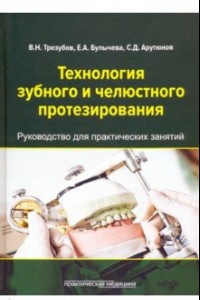 Книга Технология зубного и челюстного протезирования. Руководство для практических занятий