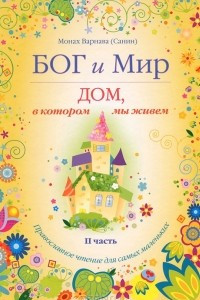 Книга Бог и мир. Дом, в котором мы живем. Православное чтение для самых маленьких. Часть 2